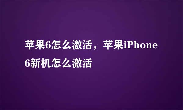 苹果6怎么激活，苹果iPhone6新机怎么激活