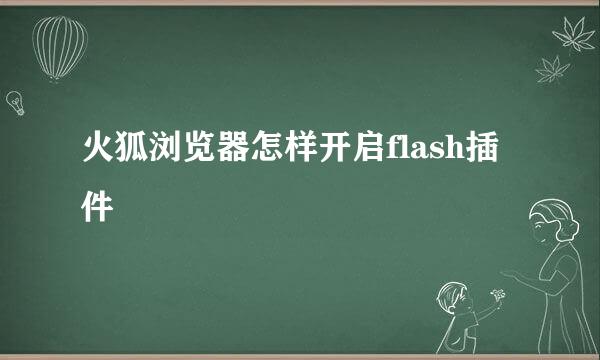 火狐浏览器怎样开启flash插件