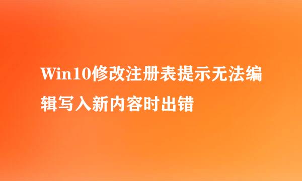 Win10修改注册表提示无法编辑写入新内容时出错