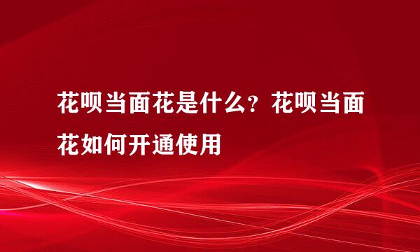 花呗当面花是什么？花呗当面花如何开通使用