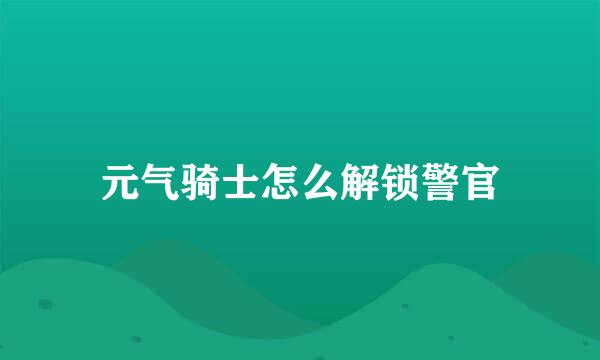 元气骑士怎么解锁警官