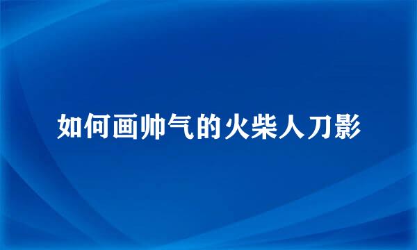 如何画帅气的火柴人刀影