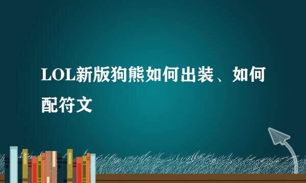 LOL新版狗熊如何出装、如何配符文