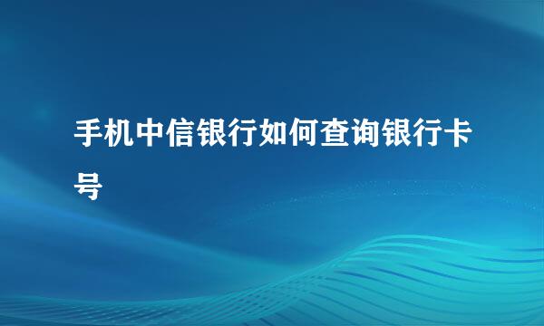 手机中信银行如何查询银行卡号