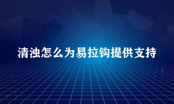 清浊怎么为易拉钩提供支持