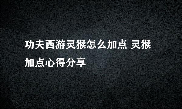 功夫西游灵猴怎么加点 灵猴加点心得分享