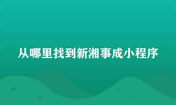 从哪里找到新湘事成小程序