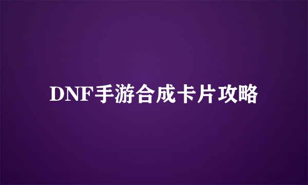 DNF手游合成卡片攻略