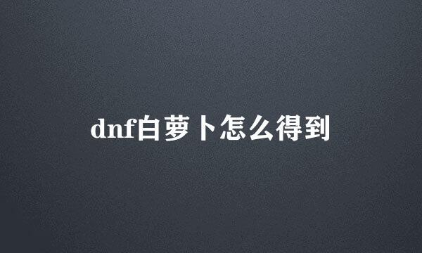 dnf白萝卜怎么得到