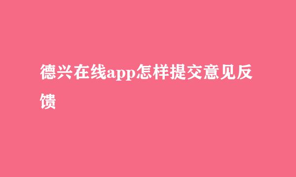 德兴在线app怎样提交意见反馈