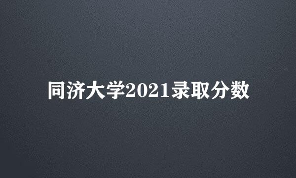 同济大学2021录取分数