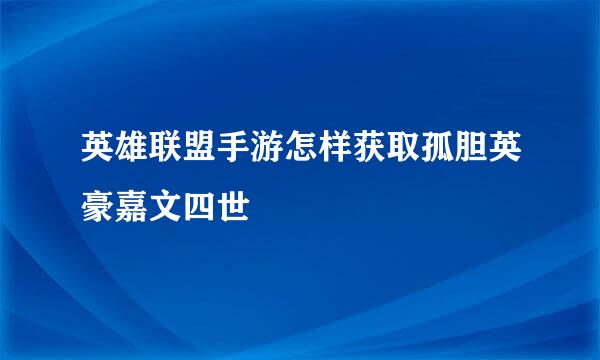 英雄联盟手游怎样获取孤胆英豪嘉文四世