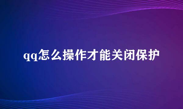 qq怎么操作才能关闭保护