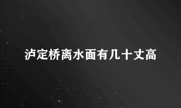 泸定桥离水面有几十丈高