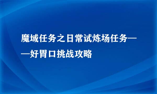 魔域任务之日常试炼场任务——好胃口挑战攻略