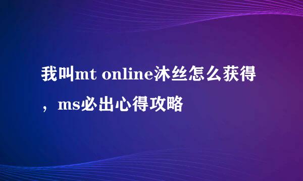 我叫mt online沐丝怎么获得，ms必出心得攻略