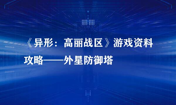 《异形：高丽战区》游戏资料攻略——外星防御塔