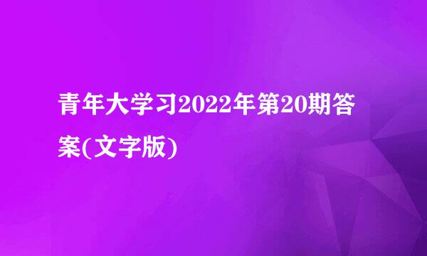 青年大学习2022年第20期答案(文字版)