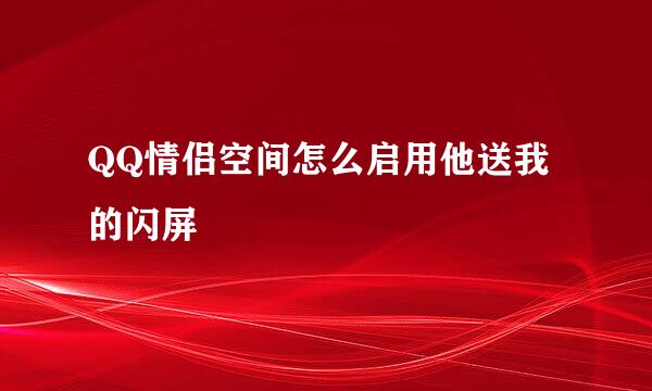 QQ情侣空间怎么启用他送我的闪屏