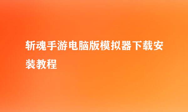 斩魂手游电脑版模拟器下载安装教程