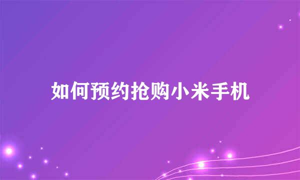 如何预约抢购小米手机