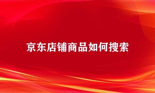 京东店铺商品如何搜索