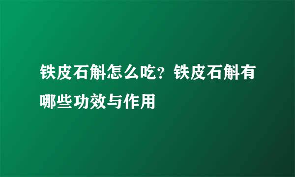 铁皮石斛怎么吃？铁皮石斛有哪些功效与作用