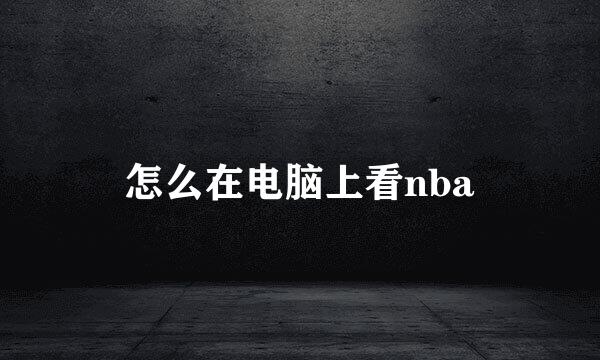 怎么在电脑上看nba