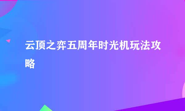 云顶之弈五周年时光机玩法攻略