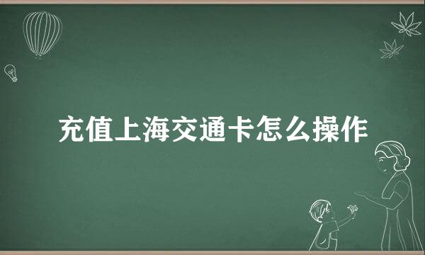 充值上海交通卡怎么操作