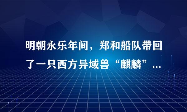 明朝永乐年间，郑和船队带回了一只西方异域兽“麒麟”，就是现在的什么动物啊