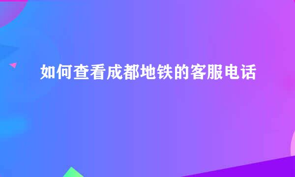 如何查看成都地铁的客服电话