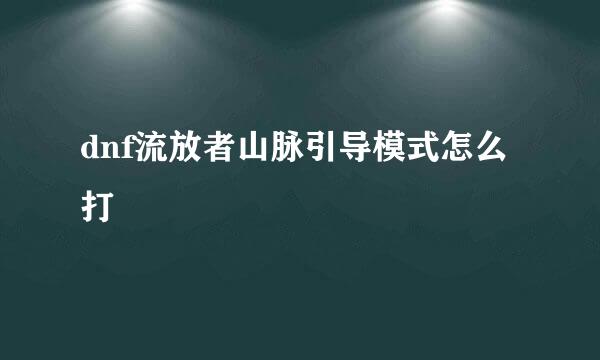 dnf流放者山脉引导模式怎么打