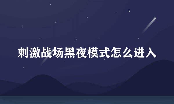 刺激战场黑夜模式怎么进入