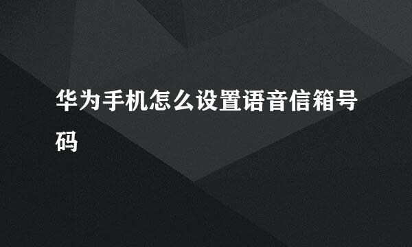 华为手机怎么设置语音信箱号码