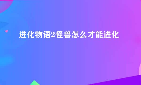 进化物语2怪兽怎么才能进化