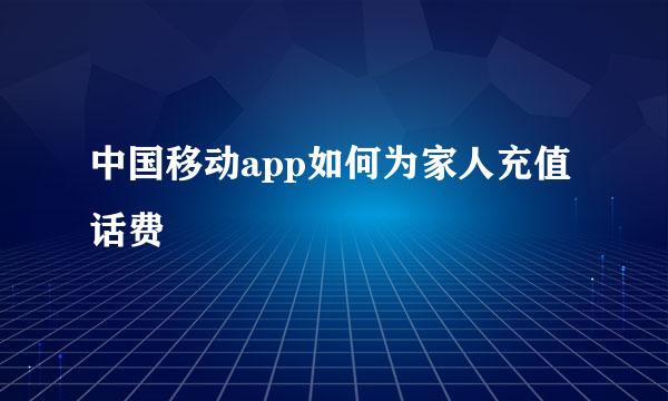 中国移动app如何为家人充值话费