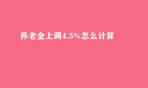 养老金上调4.5%怎么计算