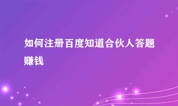 如何注册百度知道合伙人答题赚钱