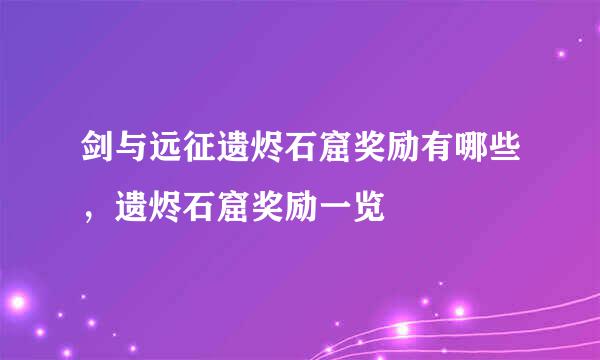 剑与远征遗烬石窟奖励有哪些，遗烬石窟奖励一览