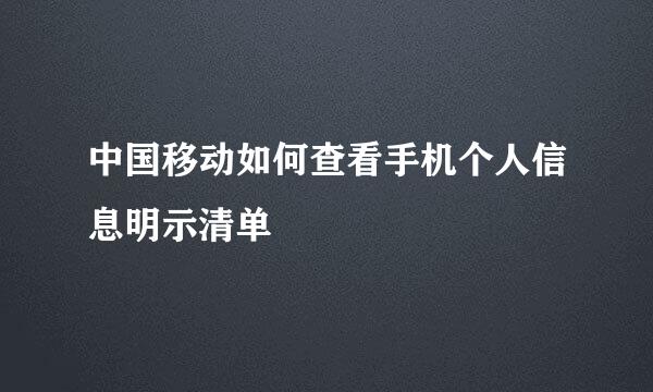 中国移动如何查看手机个人信息明示清单