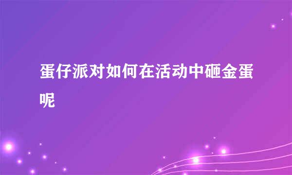 蛋仔派对如何在活动中砸金蛋呢