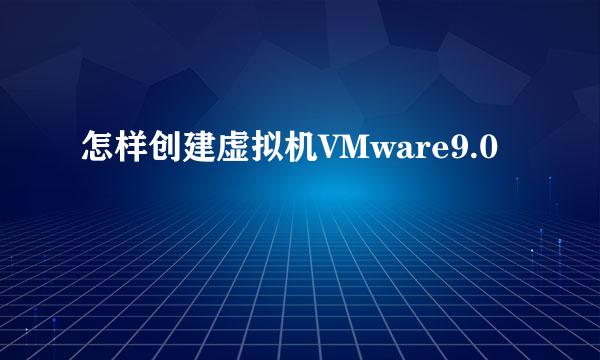 怎样创建虚拟机VMware9.0