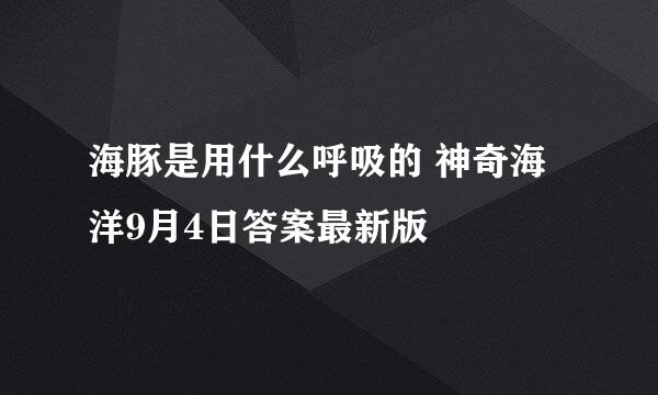 海豚是用什么呼吸的 神奇海洋9月4日答案最新版