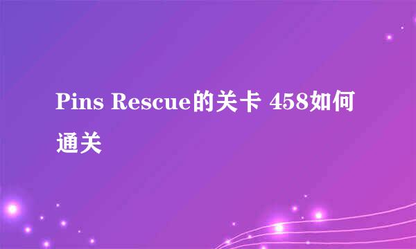 Pins Rescue的关卡 458如何通关