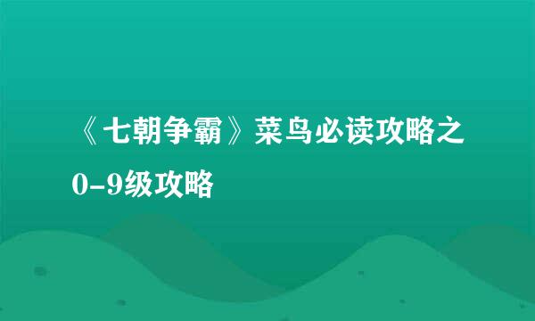 《七朝争霸》菜鸟必读攻略之0-9级攻略