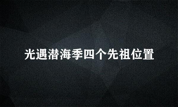 光遇潜海季四个先祖位置