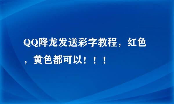 QQ降龙发送彩字教程，红色，黄色都可以！！！