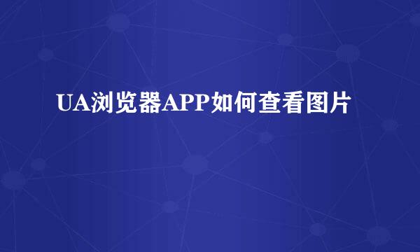 UA浏览器APP如何查看图片