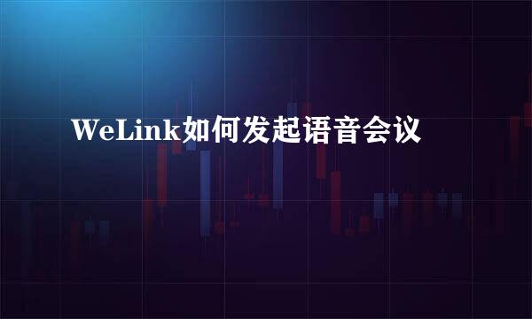 WeLink如何发起语音会议